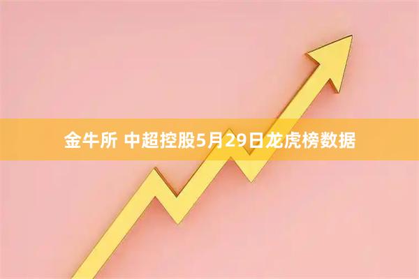 金牛所 中超控股5月29日龙虎榜数据