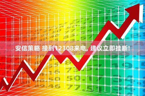安信策略 接到12308来电, 建议立即挂断!