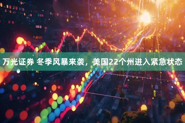 万光证券 冬季风暴来袭，美国22个州进入紧急状态