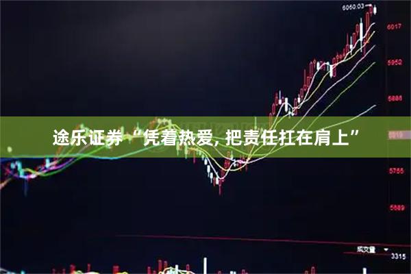 途乐证券 “凭着热爱, 把责任扛在肩上”