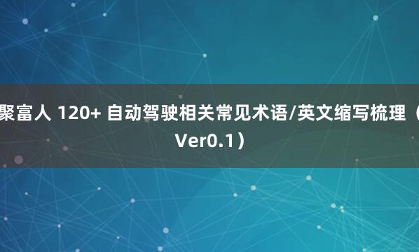 聚富人 120+ 自动驾驶相关常见术语/英文缩写梳理（Ver0.1）