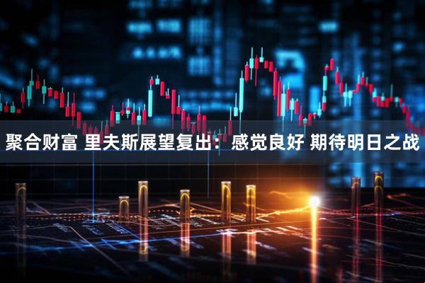 聚合财富 里夫斯展望复出：感觉良好 期待明日之战