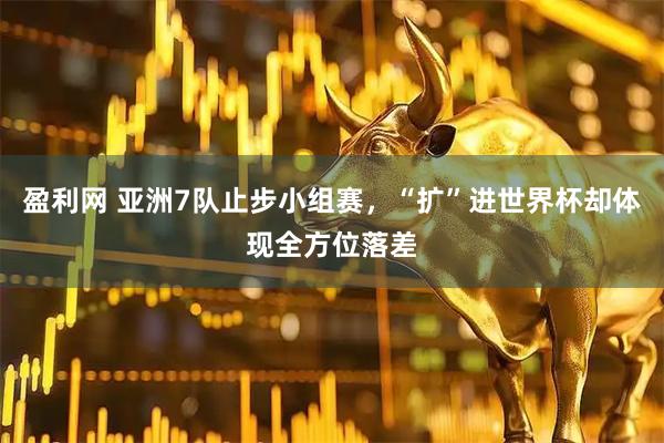盈利网 亚洲7队止步小组赛，“扩”进世界杯却体现全方位落差