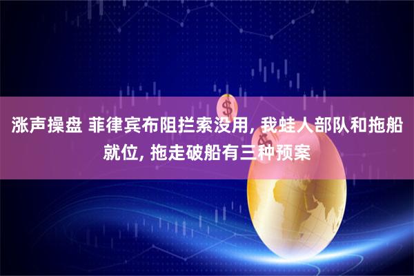 涨声操盘 菲律宾布阻拦索没用, 我蛙人部队和拖船就位, 拖走破船有三种预案
